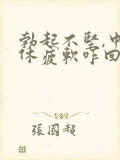 勃起不坚,中途休疲软咋回事