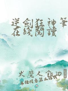 逆剑狂神笔趣阁在线阅读 逆剑狂神笔趣阁在线阅读