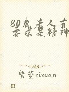 80岁老人有性要求是精神方面的问题吗
