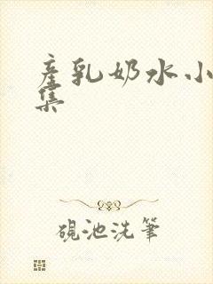 产乳奶水小说合集