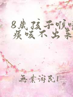 8岁孩子喉咙有痰咳不出来怎么办