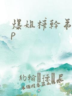 爆姐榨干弟弟哦p