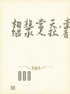 相亲当天,豪门继承人拉着我领证短剧