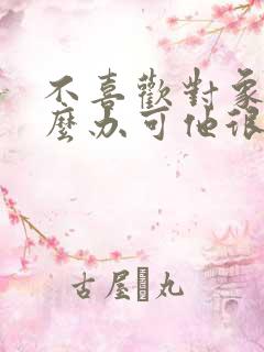 不喜欢对象了怎么办可他很喜欢我