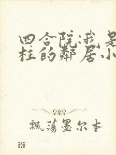 四合院:我是傻柱的邻居小说网