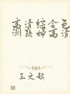 高清综合色区亚洲熟妇高清