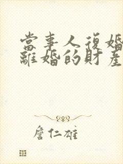 当事人复婚后又离婚的财产如何分割