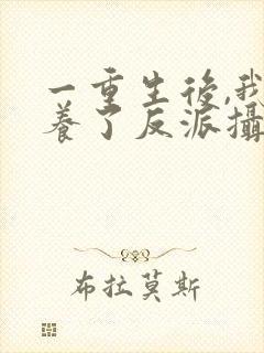 一重生后,我娇养了反派摄政王