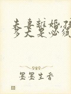 夫妻离婚,孩子多大是必须判给母亲的 夫妻离婚,孩子多大是必须判给母亲的