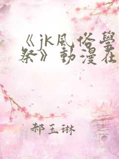 《jk风俗学园祭》动漫在线观看全集