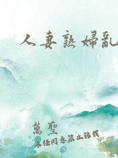 人妻熟妇乱与伦 人妻熟妇乱与伦
