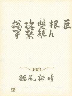 总攻双根巨肉快穿系统h