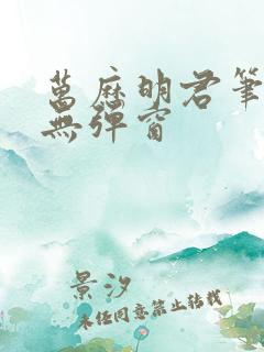 万历明君笔趣阁无弹窗