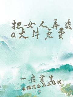 把女人弄爽特黄a大片免费
