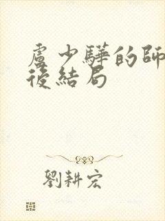 卢少骅的师傅最后结局