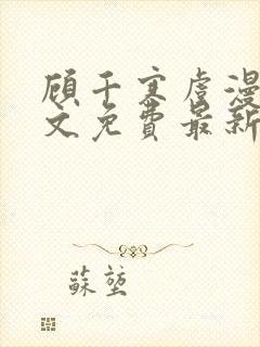 顾千寒虞漫漫全文免费最新章节阅读 顾千寒虞漫漫全文免费最新章节阅读