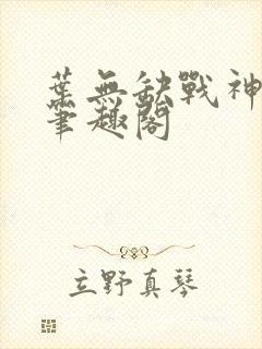 叶无缺战神狂飙笔趣阁