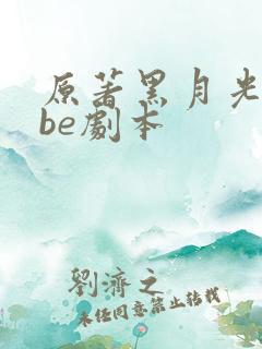 原著黑月光拿稳be剧本