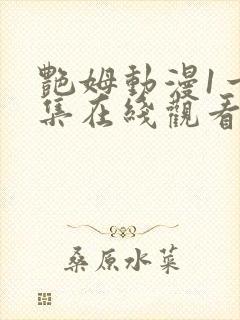 艳姆动漫1一6集在线观看免费