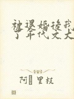 被退婚后我嫁给了年代文大佬txt下载