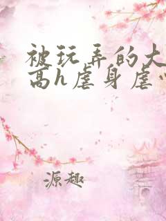 被玩弄的大小姐高h虐身虐心