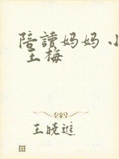 陪读妈妈 小说 王梅 陪读妈妈 小说 王梅