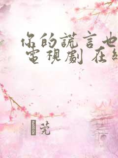 你的谎言也动听 电视剧 在线观看