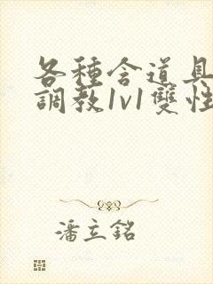 各种含道具高h调教1v1双性