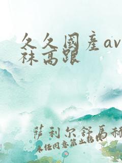 久久国产av丝袜高跟