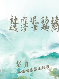 被催眠的后果白逸清笔趣阁最新章节