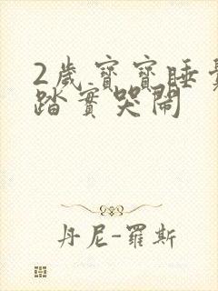 2岁宝宝睡觉不踏实哭闹