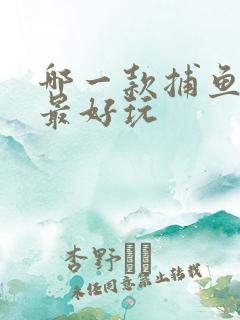 哪一款捕鱼游戏最好玩