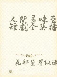 人间寻味至清欢短剧全集播放