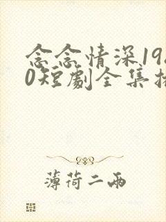 念念情深1980短剧全集播放