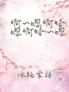 啊~嗯啊哈……嗯啊哈~嗯