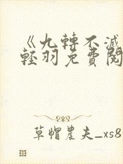 《九转不灭》周轻羽免费阅读