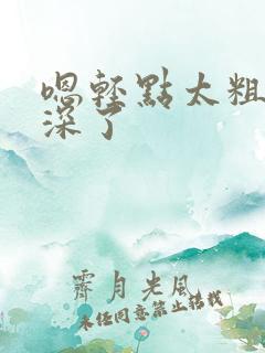 嗯轻点太粗嗯太深了