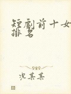 短剧前十女演员排名
