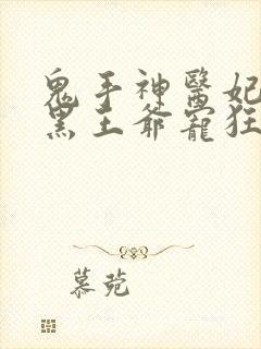 鬼手神医妃:腹黑王爷宠狂妻