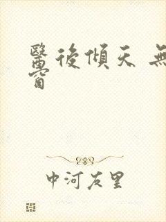 医后倾天 无弹窗 医后倾天 无弹窗