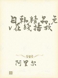日韩精品免费av在线播放 日韩精品免费av在线播放