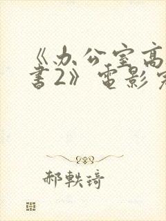 《办公室高潮秘书2》电影完整版