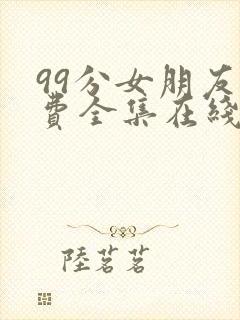 99分女朋友免费全集在线观看