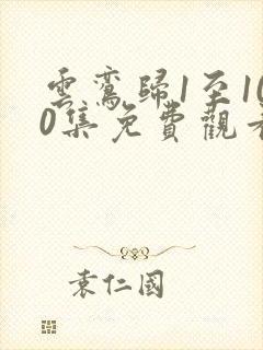 云鸾归1至100集免费观看
