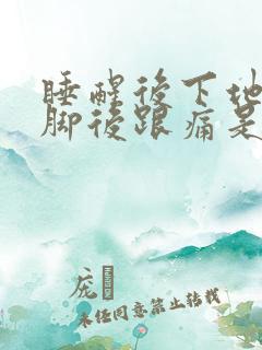 睡醒后下地走路脚后跟痛是何原因