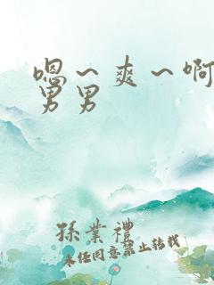 嗯～爽～啊哈h男男