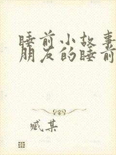睡前小故事哄女朋友的睡前长篇故事