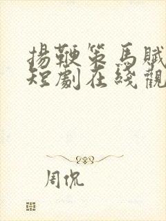 扬鞭策马赋倾城短剧在线观看 扬鞭策马赋倾城短剧在线观看