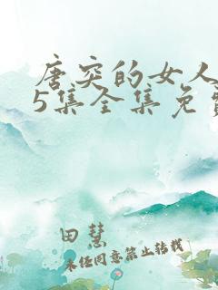 唐突的女人105集全集免费观看