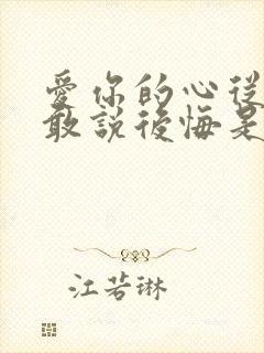 爱你的心从来不敢说后悔是什么歌